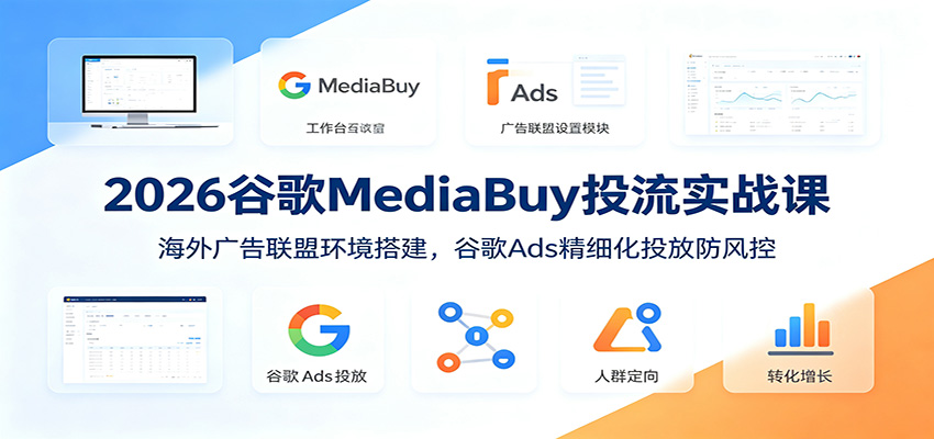 2026谷歌MediaBuy投流实战课：海外广告联盟环境搭建，谷歌Ads精细化投放防风控-翌晨科技网