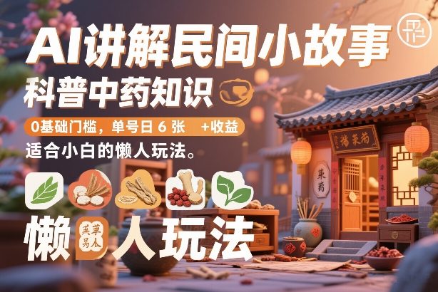 AI讲解民间小故事，科普中药知识，0基础门槛，单号日6张+收益，适合小白的懒人玩法-翌晨科技网