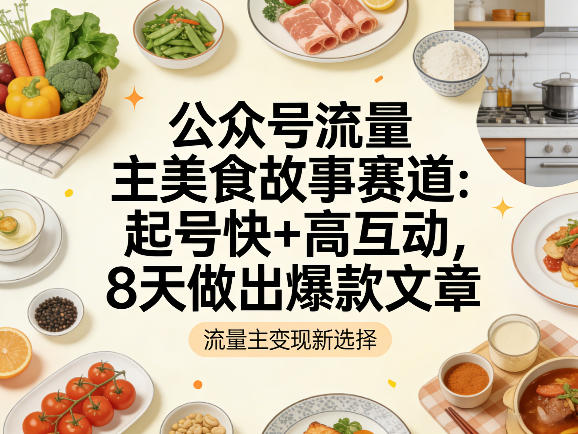 公众号流量主之美食故事赛道，起号快+高互动，8天就能做出爆款文章-翌晨科技网