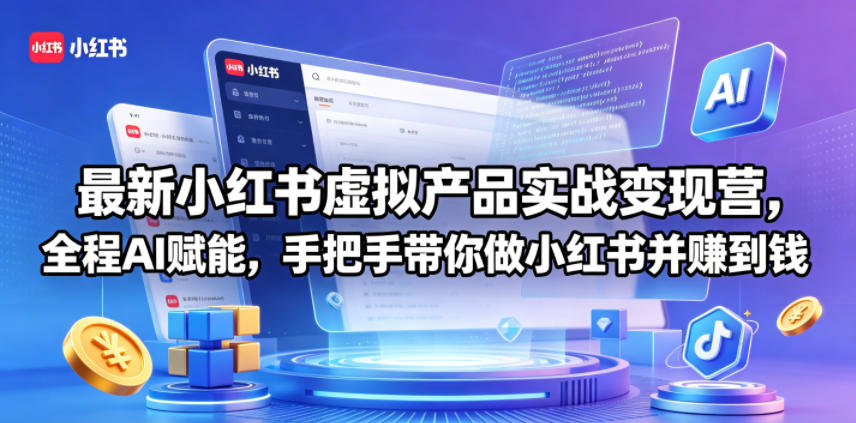 最新小红书虚拟产品实战变现营，全程AI赋能，手把手带你做小红书并赚到钱-翌晨科技网