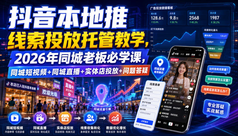 抖音本地推线索投放托管教学，2026年同城老板必学课，同城短视频+同城直播+实体店投放+问题答疑-翌晨科技网