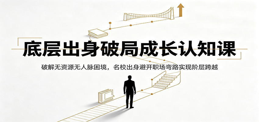 底层出身破局成长认知课：破解无资源无人脉困境，名校出身避开职场弯路实现阶层跨越-翌晨科技网