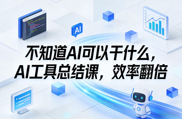 不知道AI可以干什么，AI工具总结课，效率翻倍-翌晨科技网