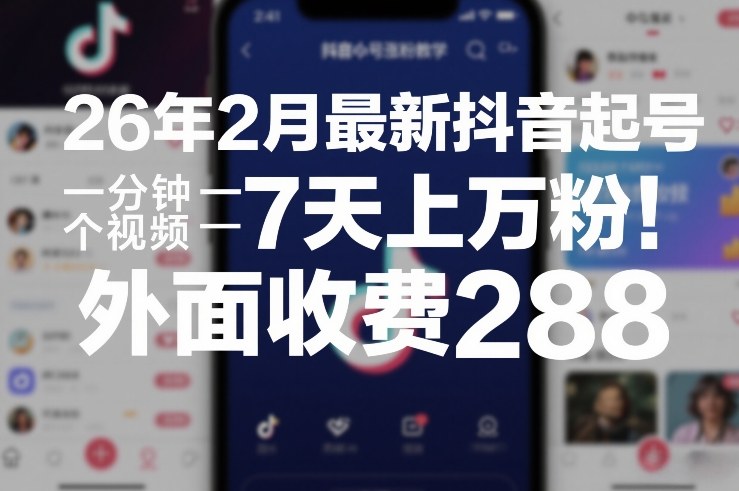 26年2月最新抖音起号涨粉教学，一分钟一个视频，7天上万粉，外面收费288-翌晨科技网