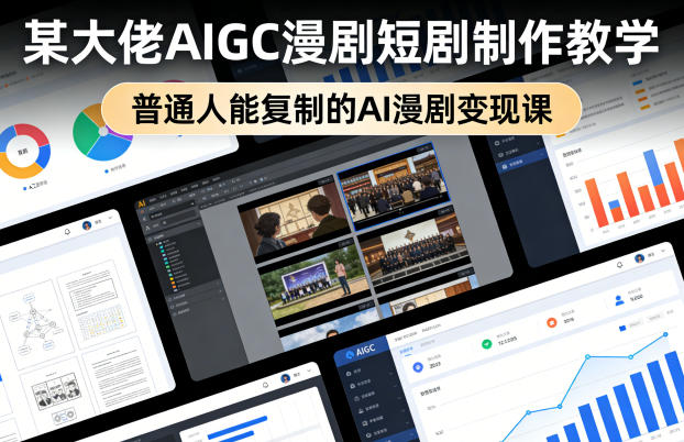 某大佬AIGC漫剧短剧制作教学，普通人能复制的AI漫剧变现课-翌晨科技网