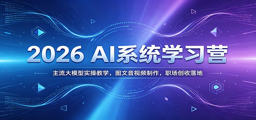 2026 AI系统学习营：主流大模型实操教学，图文音视频制作，职场创收落地-翌晨科技网