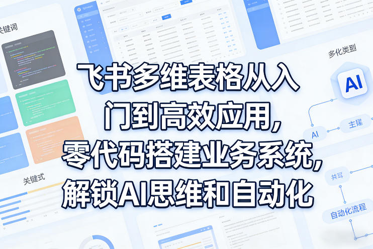 飞书多维表格从入门到高效应用，零代码搭建业务系统，解锁AI思维和自动化-翌晨科技网