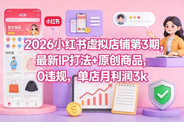 2026小红书虚拟店铺第3期，最新IP打法+原创商品，0违规，单店月利润3k+-翌晨科技网