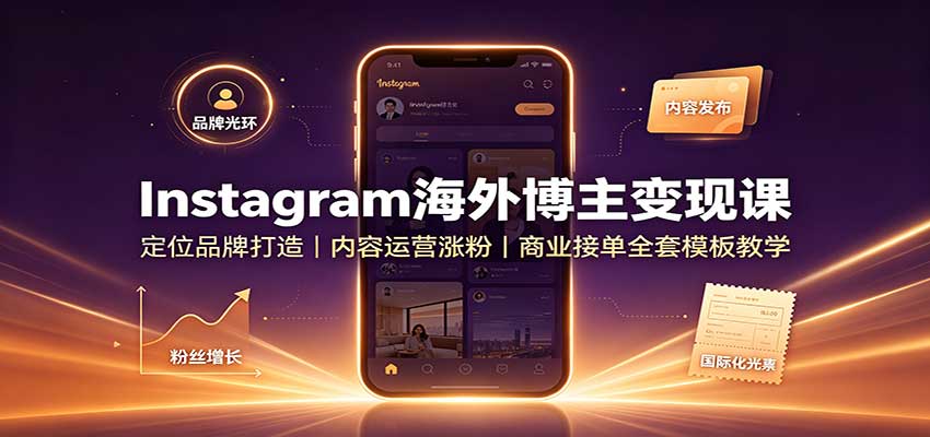 Instagram海外博主变现课：定位品牌打造，内容运营涨粉，商业接单全套模板教学-翌晨科技网