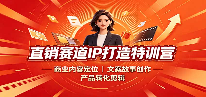 直销赛道IP打造特训营：商业内容定位，文案故事创作，产品转化剪辑-翌晨科技网
