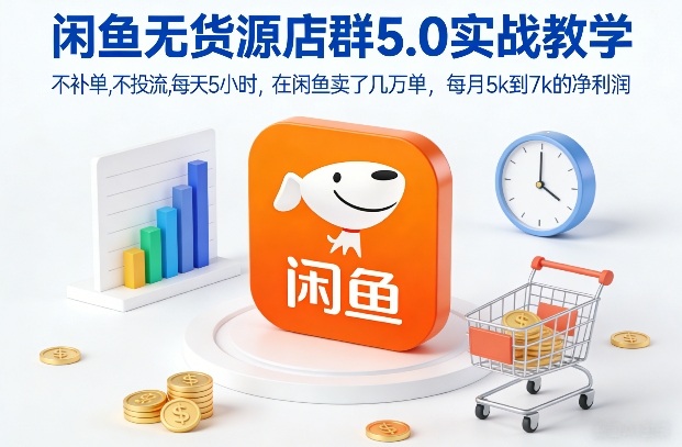 闲鱼无货源店群5.0实战教学，不补单，不投流，每天5小时，在闲鱼卖了几万单，每月5k到7k的净利润-翌晨科技网