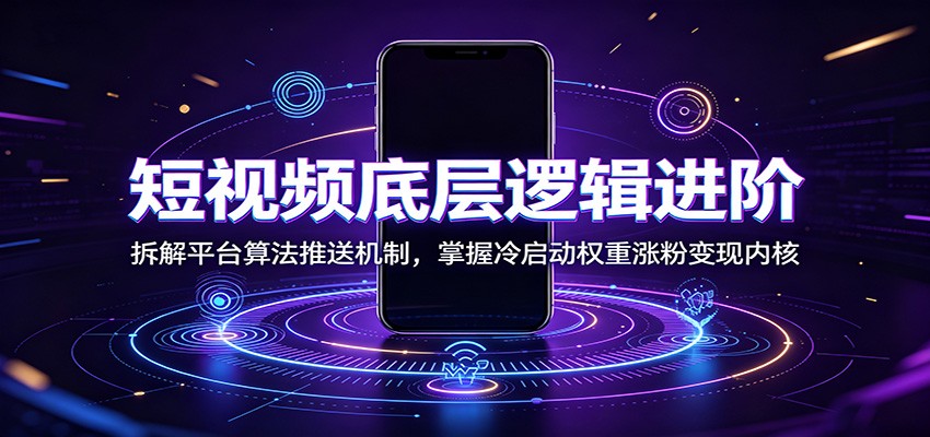 短视频底层逻辑进阶：拆解平台算法推送机制，掌握冷启动权重涨粉变现内核-翌晨科技网