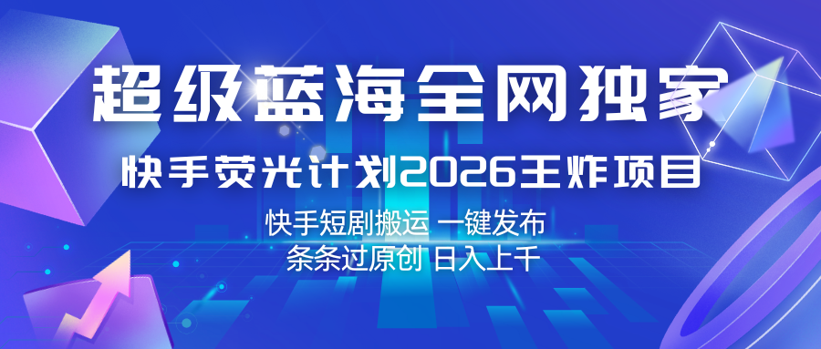 快手荧光计划2026王炸项目， 日入上千，快手短剧搬运，一键发布，条条过原创-翌晨科技网