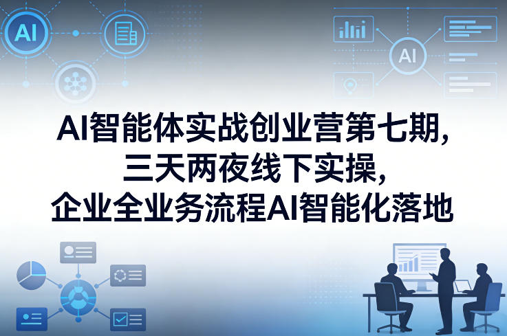 AI智能体实战创业营第七期，三天两夜线下实操，企业全业务流程AI智能化落地（26年1月20-22号）-翌晨科技网