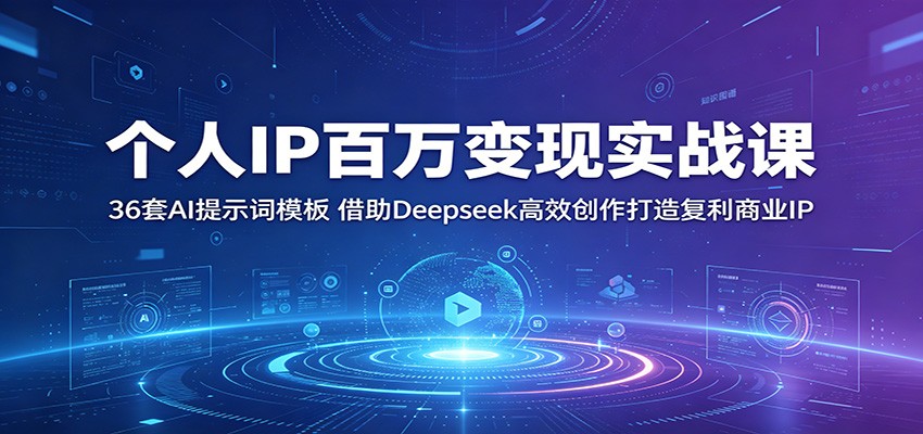 个人IP百万变现实战课：36套AI提示词模板，借助Deepseek高效创作打造复利商业IP-翌晨科技网