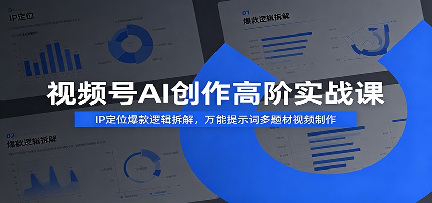 视频号AI创作高阶实战课：IP定位爆款逻辑拆解，万能提示词多题材视频制作-翌晨科技网