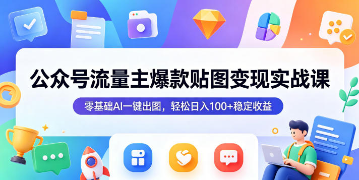 公众号流量主爆款贴图变现实战课，零基础AI一键出图，轻松日入100+稳定收益-翌晨科技网