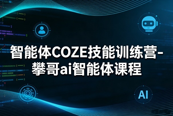 智能体COZE技能训练营-攀哥ai智能体课程-翌晨科技网