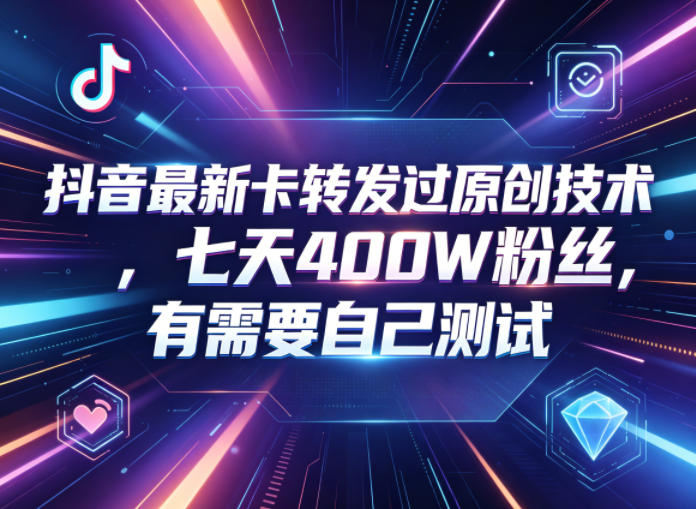 抖音最新卡转发过原创技术,七天400W粉丝,有需要自己测试-翌晨科技网