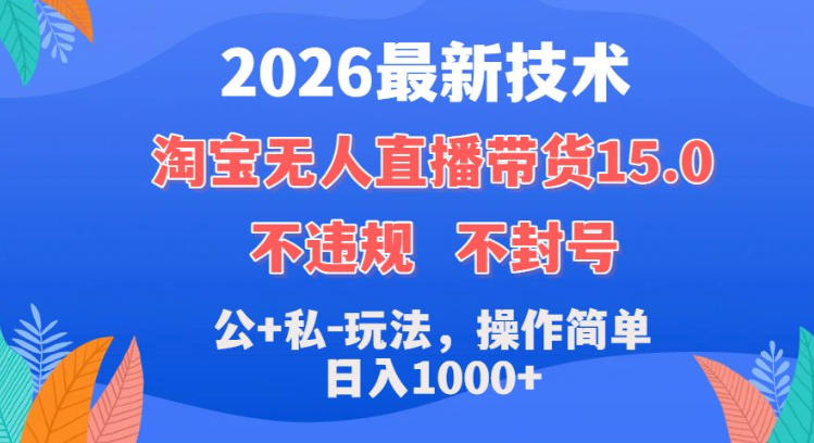 2026最新技术，淘宝无人直播带货15.0，不封号，不违规，公+私玩法，操作简单，日入1k+【揭秘】-翌晨科技网