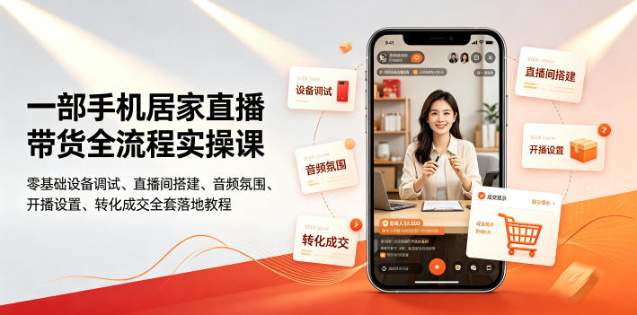 一部手机居家直播带货全流程实操课｜零基础设备调试、直播间搭建、音频氛围、开播设置、转化成交全套落地教程-翌晨科技网