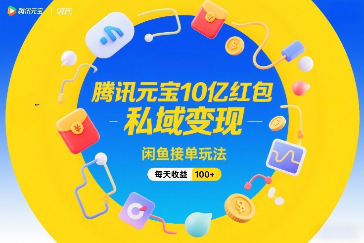 腾讯元宝10亿红包，私域变现，闲鱼接单玩法，每天收益100+-翌晨科技网