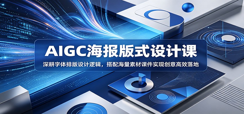 AIGC海报版式设计课：深耕字体排版设计逻辑，搭配海量素材课件实现创意高效落地-翌晨科技网