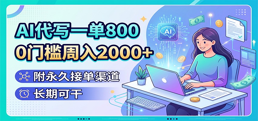 AI代写一单800，0门槛周入2000+，附永久接单渠道，长期可干-翌晨科技网