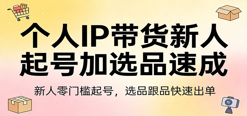 个人IP带货新人起号加选品速成：新人零门槛起号，选品跟品快速出单-翌晨科技网