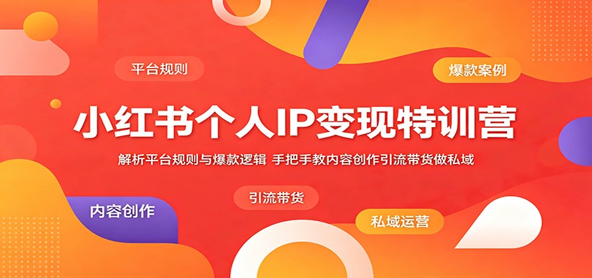 小红书个人IP变现特训营：解析平台规则与爆款逻辑，手把手教内容创作引流带货做私域-翌晨科技网