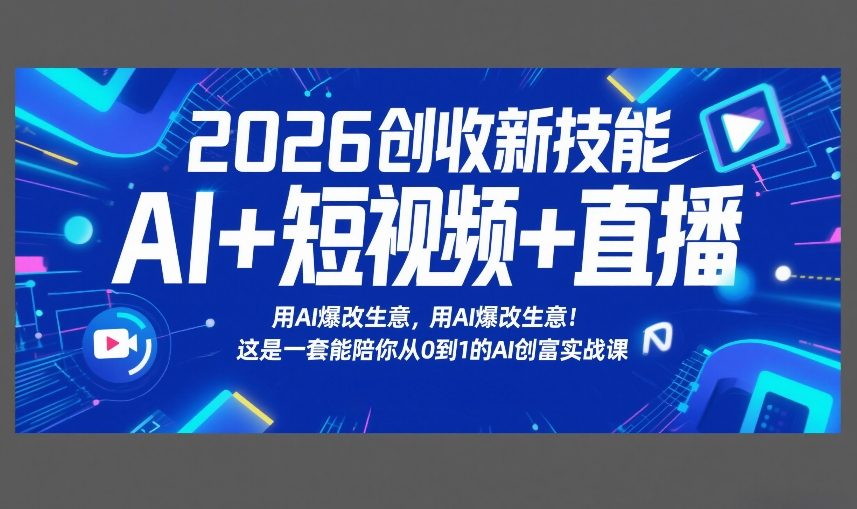 2026创收新技能AI+短视频+直播，用AI爆改生意，这是一套能陪你从0到1的AI创富实战课-翌晨科技网