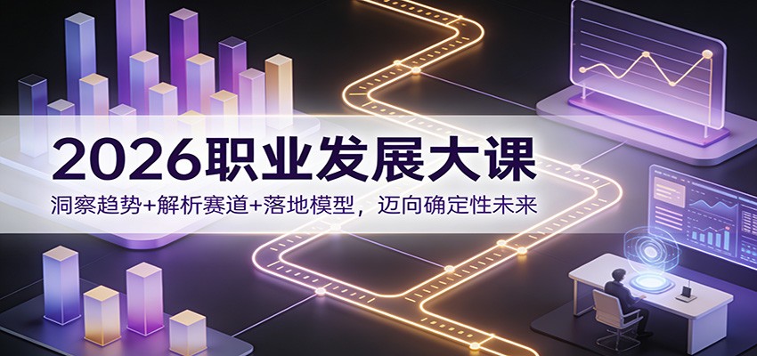 2026职业发展大课:洞察趋势+解析赛道+落地模型,迈向确定性未来-翌晨科技网