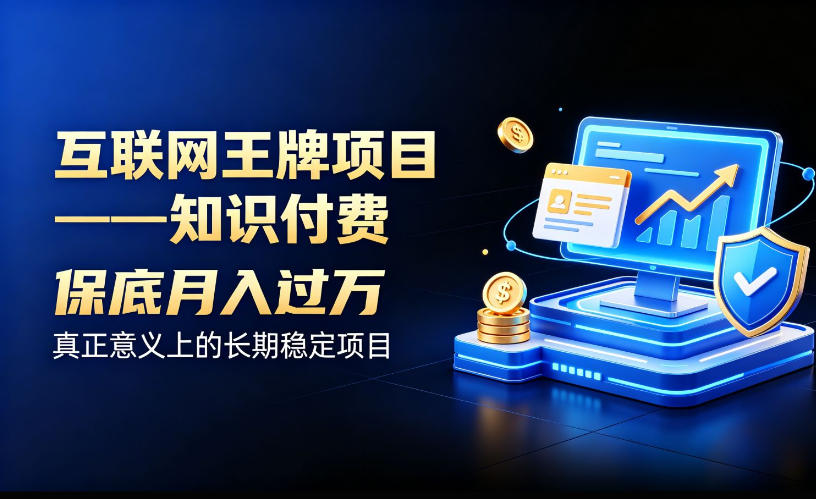 互联网王牌项目——知识付费，保底月入过1W，真正意义上的长期稳定项目【揭秘】-翌晨科技网