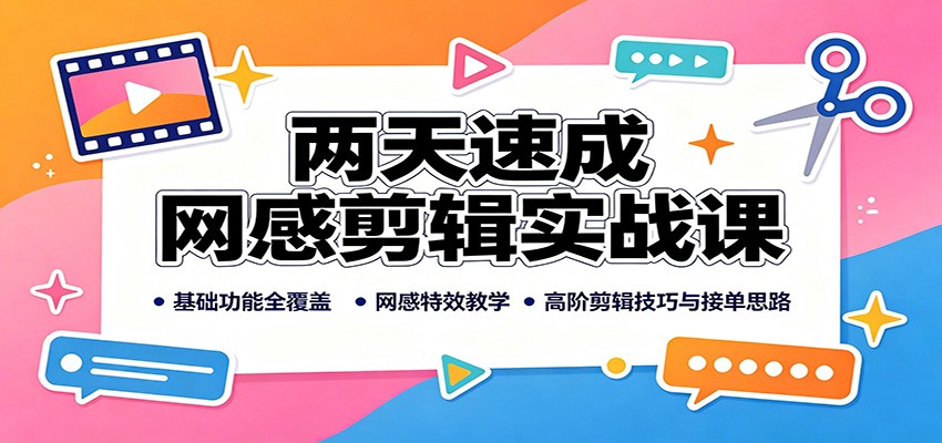 两天速成网感剪辑实战课：基础功能全覆盖，网感特效教学，高阶剪辑技巧与接单思路-翌晨科技网