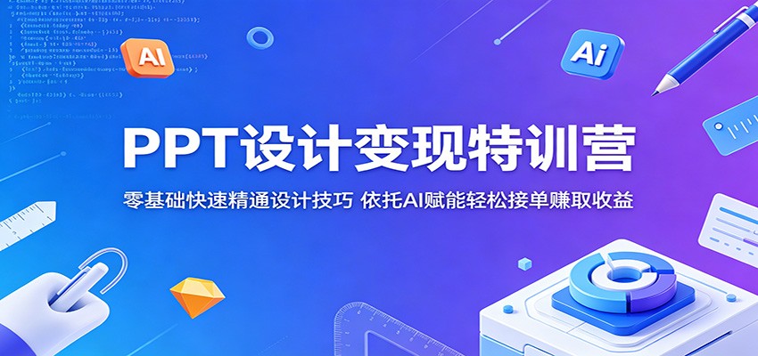 PPT设计变现特训营：零基础快速精通设计技巧，依托AI赋能轻松接单赚取收益-翌晨科技网