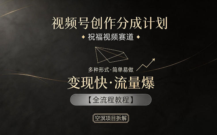 视频号创作分成计划，祝福视频赛道，多种制作形式，简单易做，变现快流量爆【全流程教程】-翌晨科技网