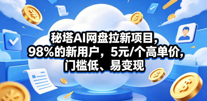 秘塔AI网盘拉新项目，98％的新用户，5元/个高单价，门槛低、易变现-翌晨科技网