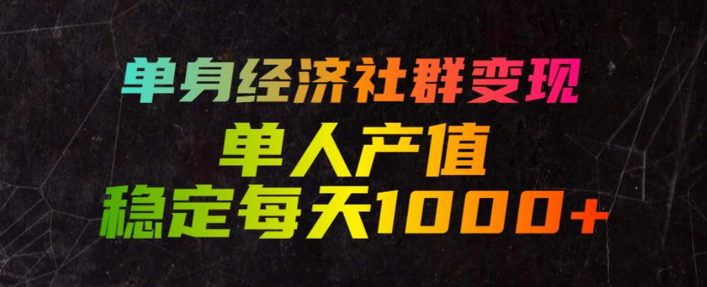 单身经济社群变现玩法，单人产值稳定每天1000+，门槛低好上手，稳定可持续【揭秘】-翌晨科技网