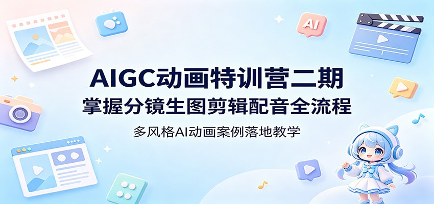 AIGC动画特训营二期：掌握分镜生图剪辑配音全流程，多风格AI动画案例落地教学-翌晨科技网