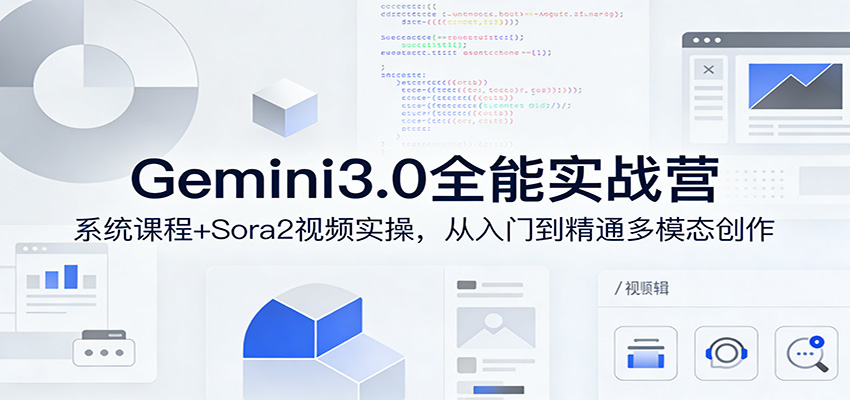 Gemini3.0实战系统课，Sora2视频实操，从入门到精通多模态创作-翌晨科技网