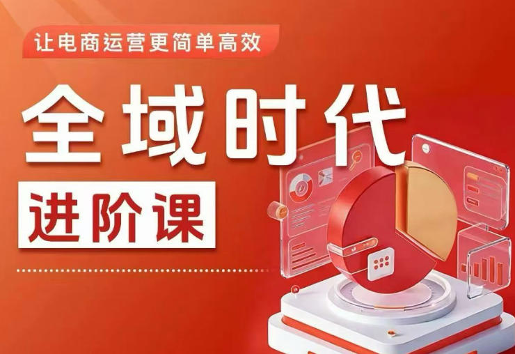 全域时代进阶课，更简单高效的全域投放实操，让电商运营更简单高效（更新）-翌晨科技网