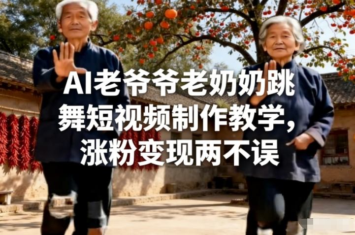 AI老爷爷老奶奶跳舞短视频制作教学，涨粉变现两不误-翌晨科技网