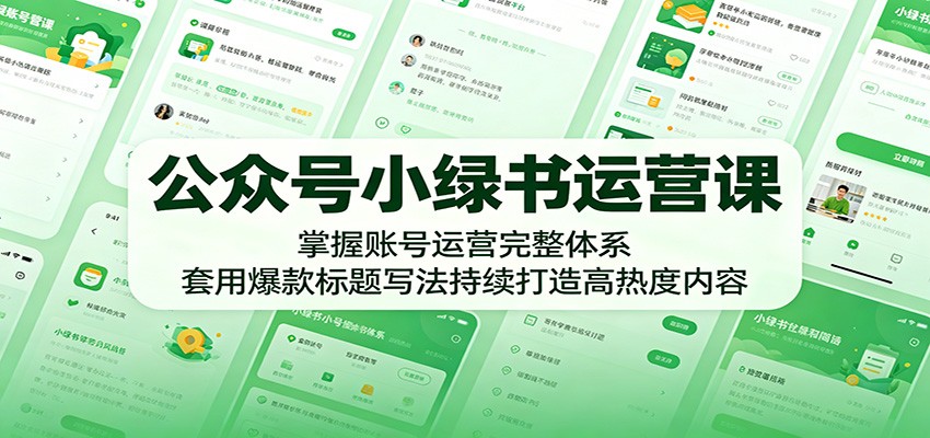 公众号小绿书运营课：掌握账号运营完整体系，套用爆款标题写法持续打造高热度内容-翌晨科技网