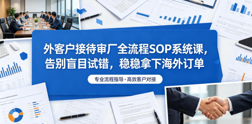 外客户接待审厂全流程SOP系统课，告别盲目试错，稳稳拿下海外订单-翌晨科技网