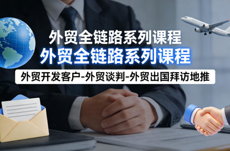 外贸系列课程，外贸开发客户-外贸谈判-外贸出国拜访地推，完成一个外贸链路-翌晨科技网