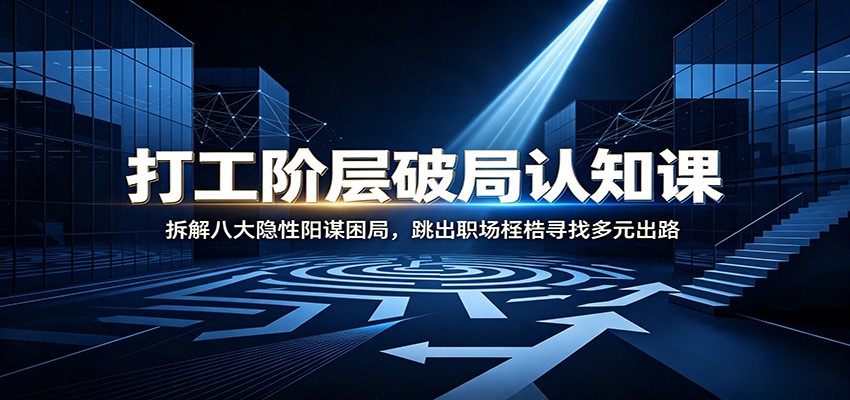 打工阶层破局认知：拆解八大隐性阳谋困局，跳出职场桎梏寻找多元出路-翌晨科技网