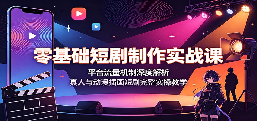 零基础短剧制作实战课：平台流量机制深度解析，真人与动漫插画短剧完整实操教学-翌晨科技网