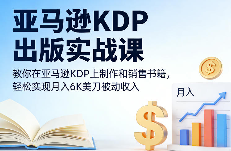 亚马逊KDP出版实战课，教你在亚马逊KDP上制作和销售书籍，轻松实现月入6K美刀被动收入-翌晨科技网