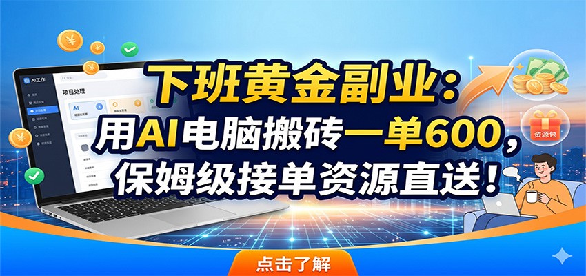 下班黄金副业:用AI电脑搬砖一单600,保姆级接单资源直送!-翌晨科技网