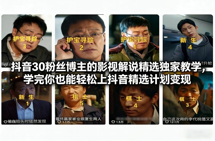 抖音30粉丝博主的影视解说精选独家教学，学完你也能轻松上抖音精选计划变现-翌晨科技网